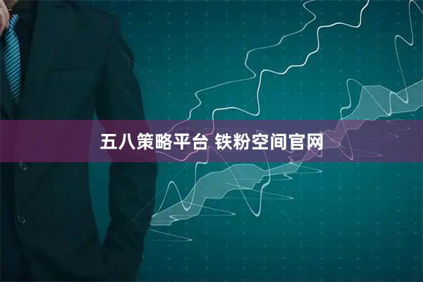 五八策略平台 铁粉空间官网