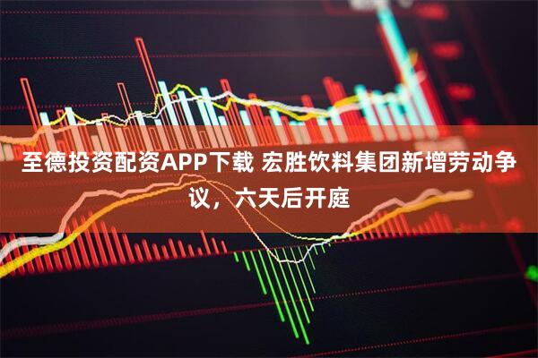 至德投资配资APP下载 宏胜饮料集团新增劳动争议，六天后开庭