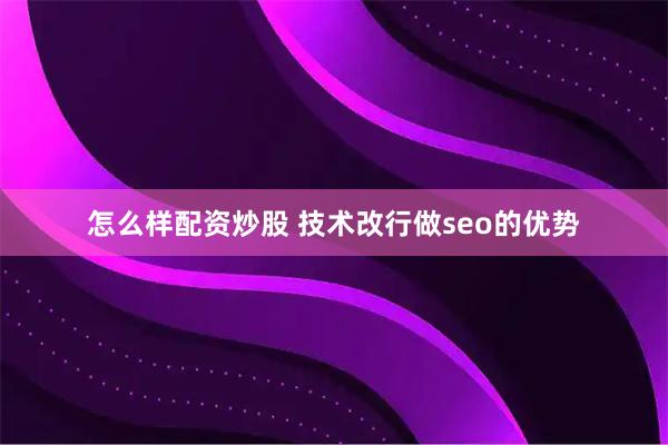 怎么样配资炒股 技术改行做seo的优势
