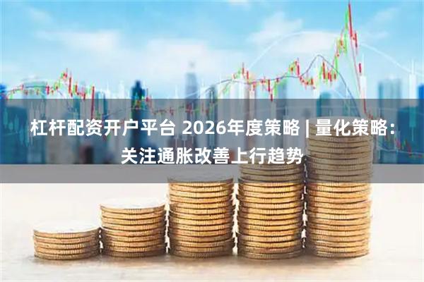 杠杆配资开户平台 2026年度策略 | 量化策略：关注通胀改善上行趋势