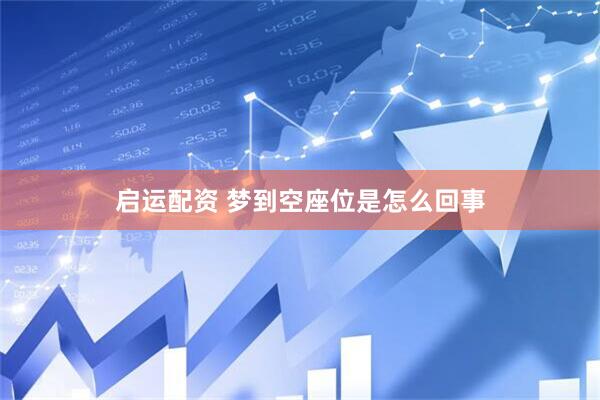 启运配资 梦到空座位是怎么回事