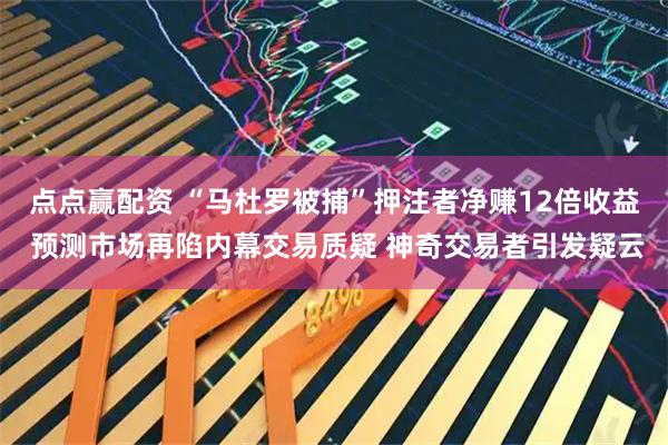 点点赢配资 “马杜罗被捕”押注者净赚12倍收益 预测市场再陷内幕交易质疑 神奇交易者引发疑云