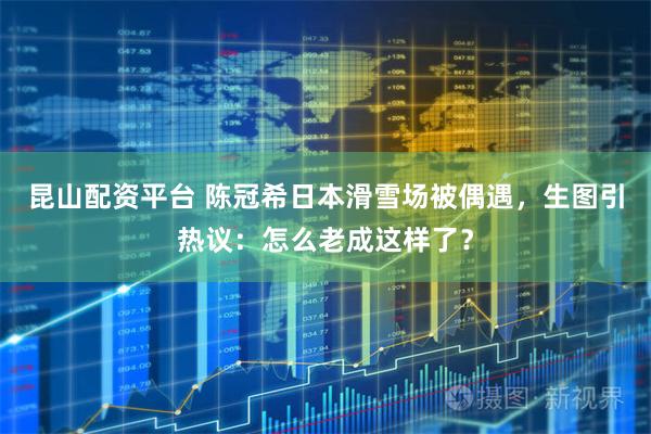 昆山配资平台 陈冠希日本滑雪场被偶遇，生图引热议：怎么老成这样了？