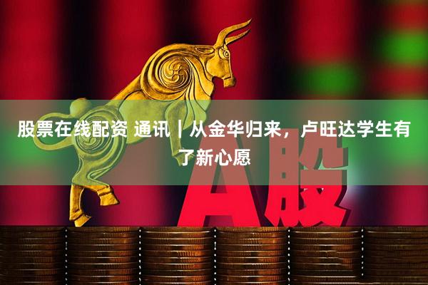 股票在线配资 通讯｜从金华归来，卢旺达学生有了新心愿