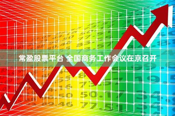常盈股票平台 全国商务工作会议在京召开