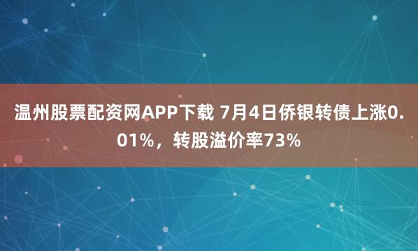 温州股票配资网APP下载 7月4日侨银转债上涨0.01%，转股溢价率73%