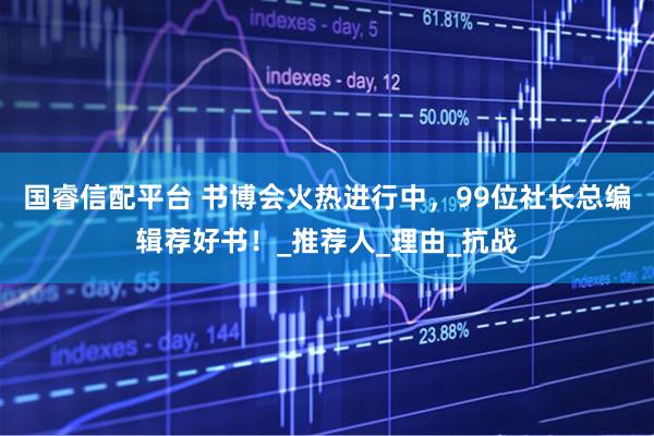 国睿信配平台 书博会火热进行中，99位社长总编辑荐好书！_推荐人_理由_抗战