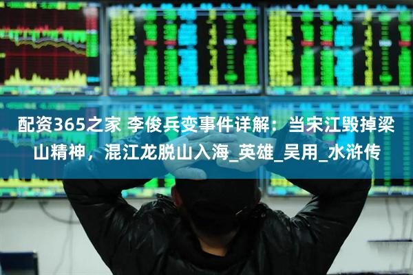 配资365之家 李俊兵变事件详解：当宋江毁掉梁山精神，混江龙脱山入海_英雄_吴用_水浒传
