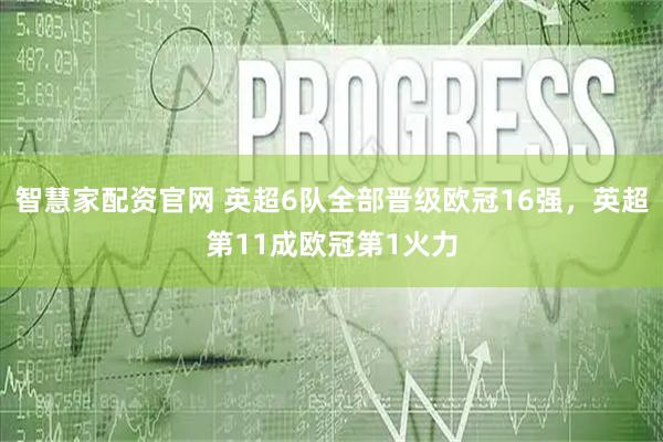 智慧家配资官网 英超6队全部晋级欧冠16强，英超第11成欧冠第1火力