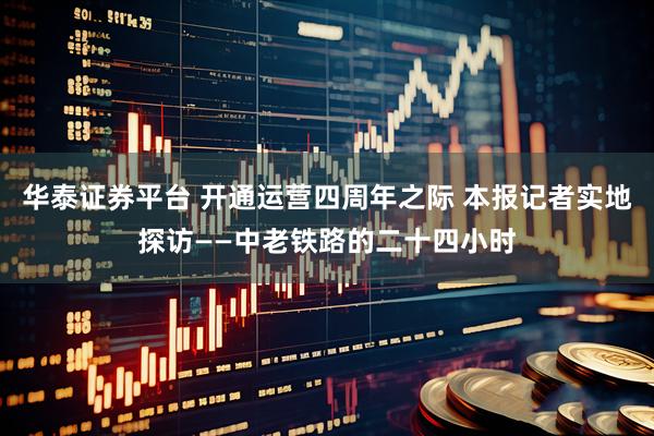 华泰证券平台 开通运营四周年之际 本报记者实地探访——中老铁路的二十四小时